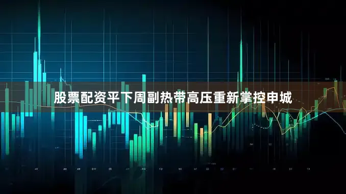 股票配资平下周副热带高压重新掌控申城