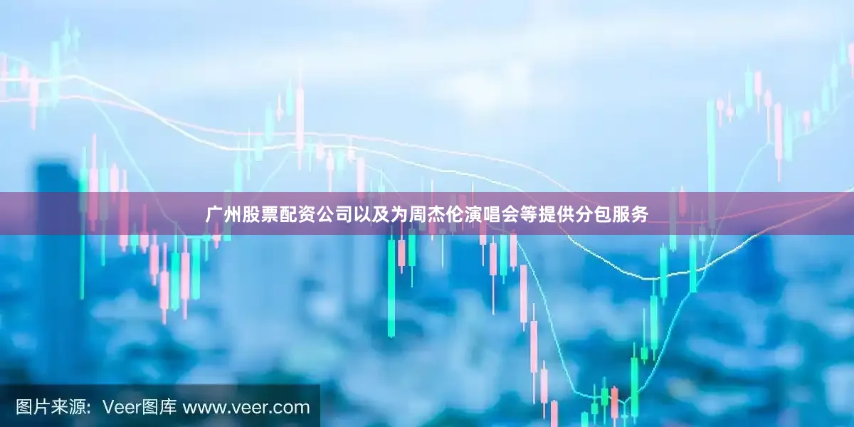 广州股票配资公司以及为周杰伦演唱会等提供分包服务