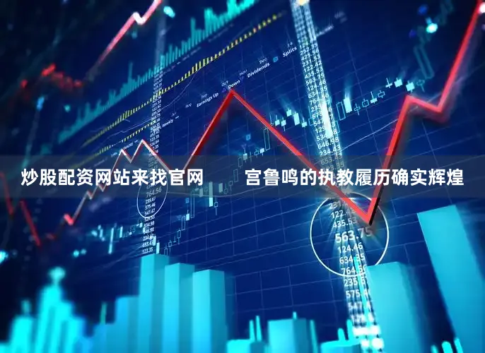 炒股配资网站来找官网        宫鲁鸣的执教履历确实辉煌