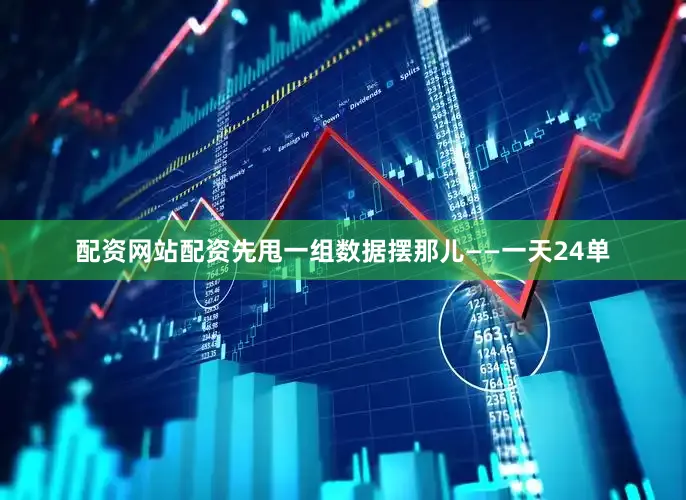 配资网站配资先甩一组数据摆那儿——一天24单