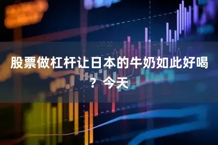 股票做杠杆让日本的牛奶如此好喝？今天