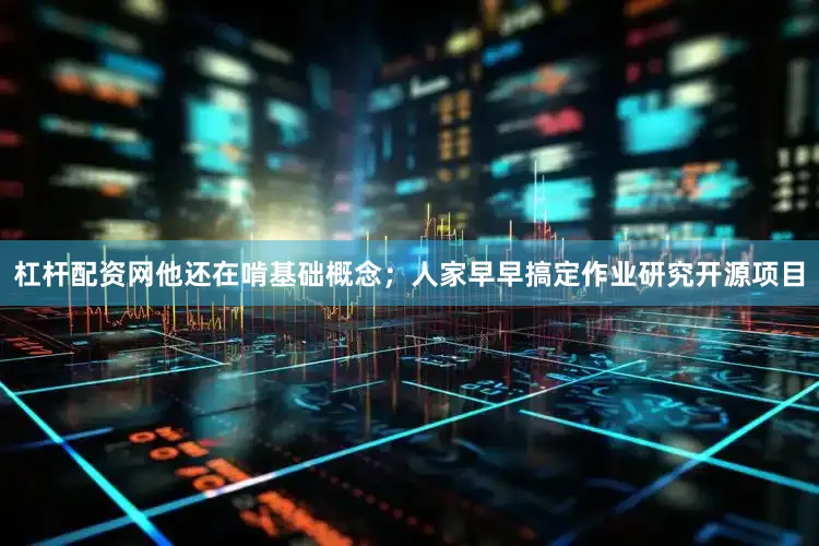 杠杆配资网他还在啃基础概念；人家早早搞定作业研究开源项目